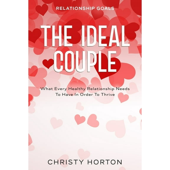 Relationship Goals: The Ideal Couple - What Every Healthy Relationship Needs To Have In Order To Thrive, (Paperback)