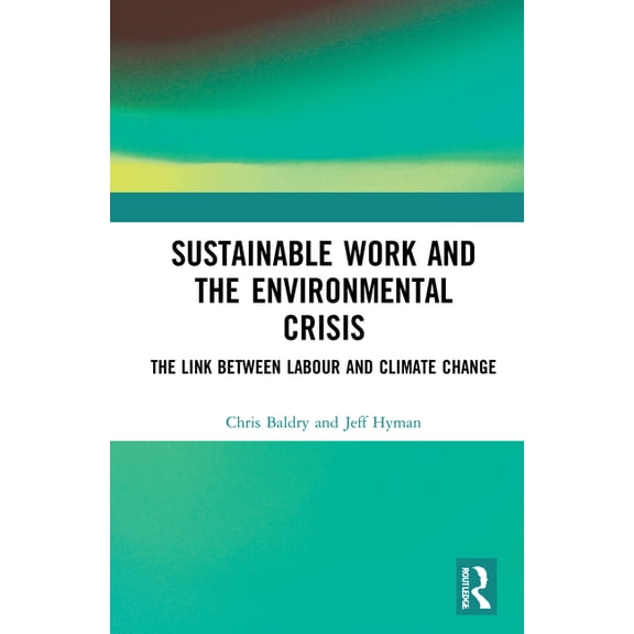 Sustainable Work and the Environmental Crisis: The Link between Labour and Climate Change, (Hardcover)