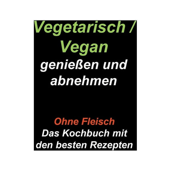 Vegetarisch / Vegan genießen und abnehmen: Ohne Fleisch - Das Kochbuch mit den besten Rezepten, (Paperback)