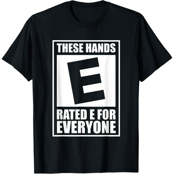 These Hands Are Rated E for Everyone T-Shirt Men women T-shirt black, gift. Sizes: S, M,L, XL, 2XL, 3XL, 4XL