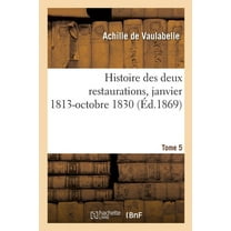Histoire Des Deux Restaurations Jusqu'à l'Évènement de Louis-Philippe, Janvier 1813-Octobre 1830: Tome 5 (Paperback)