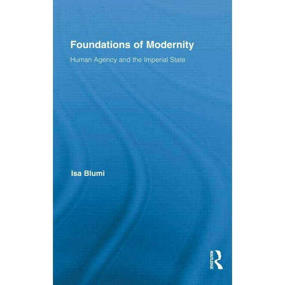 Routledge Studies in Modern History Foundations of Modernity: Human Agency and the Imperial State, Book 09, (Hardcover)