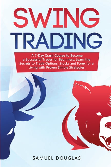 Trading: Swing Trading : A 7-Day Crash Course to Become a Successful Trader  for Beginners, Learn the Secrets to Trade Options, Stocks and Forex for a  Living with Proven Simple Strategies (Series #