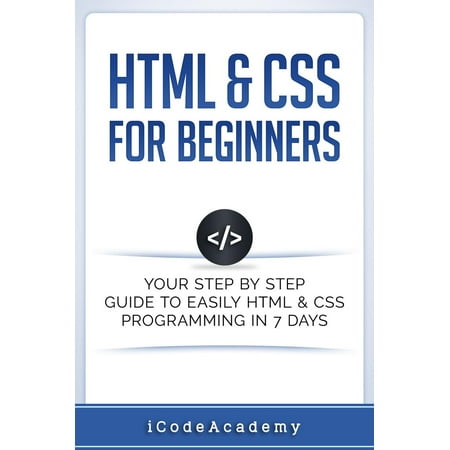 HTML & CSS For Beginners: Your Step by Step Guide to Easily HTML & CSS Programming in 7 Days -