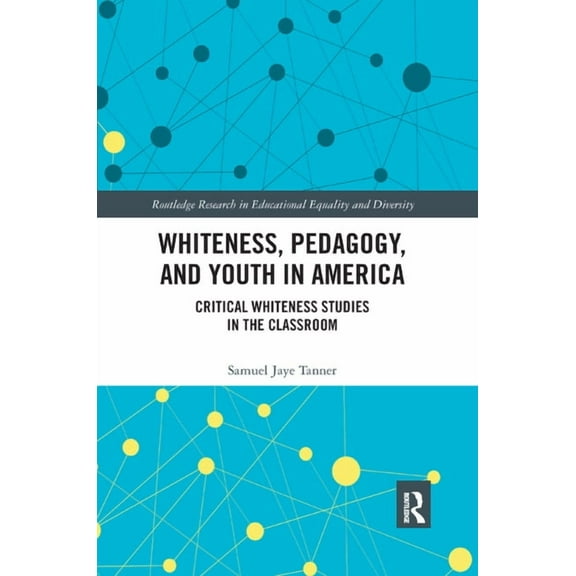Routledge Research in Educational Equali Whiteness, Pedagogy, and Youth in America: Critical Whiteness Studies in the Classroom, (Paperback)