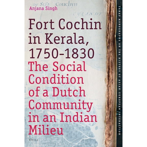Tanap Monographs on the History of Asian Fort Cochin in Kerala, 1750-1830: The Social Condition of a Dutch Community in an Indian Milieu, Book 13, (Paperback)