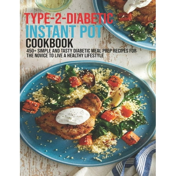 Type-2-Diabetic Instant Pot Cookbook: 450  Simple and Tasty Diabetic Meal Prep Recipes For The Novice To Live A Healthy , (Paperback)