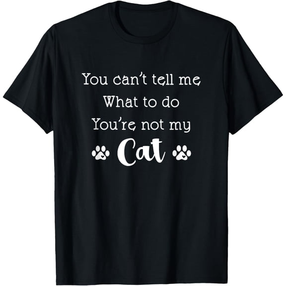 You Can't Tell Me What To Do You're Not My Cat Lover Quote Funny Creative Graphic T-Shirt