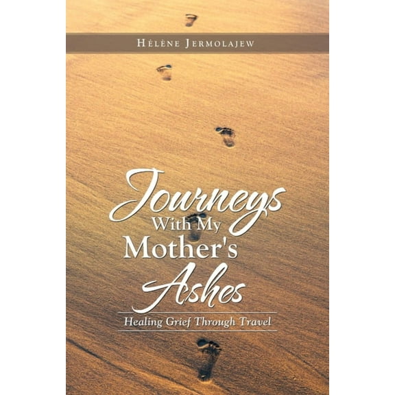 Journeys with My Mother's Ashes: Healing Grief Through Travel, (Paperback)