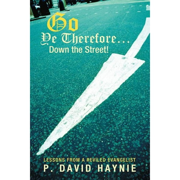 Go Ye Therefore ... Down the Street!: Lessons from a Reviled Evangelist (Paperback)