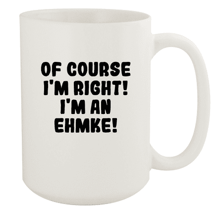 

Of Course I m Right! I m An Ehmke! - Ceramic 15oz White Mug White