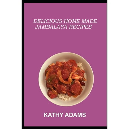 Delicious Homemade Jambalaya Recipes: A Jambalaya Cookbook That will wow you (Paperback) by Kathy Adams