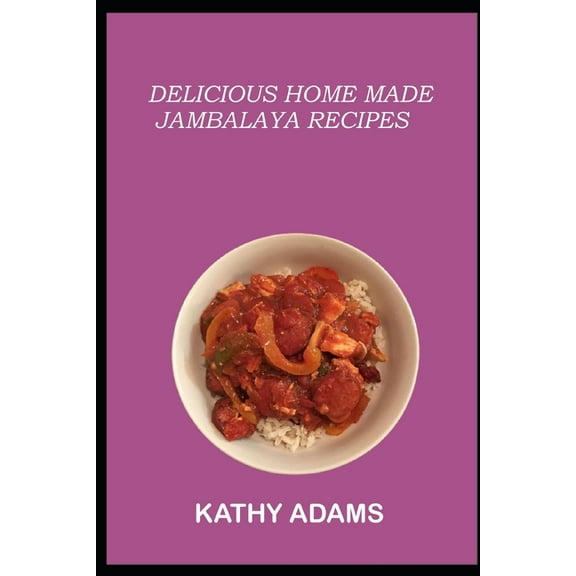 Delicious Homemade Jambalaya Recipes: A Jambalaya Cookbook That will wow you (Paperback) by Kathy Adams