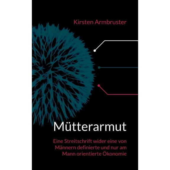 Mütterarmut: Eine Streitschrift wider eine von Männern definierte und nur am Mann orientierte Ökonomie, (Paperback)
