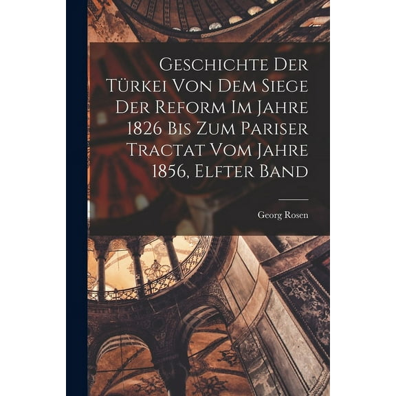 Geschichte Der Türkei Von Dem Siege Der Reform Im Jahre 1826 Bis Zum Pariser Tractat Vom Jahre 1856, Elfter Band (Paperback)