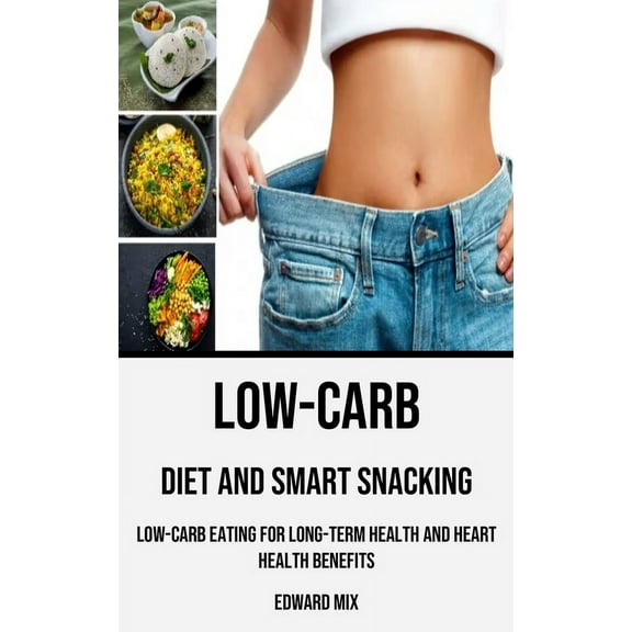 Low-carb Diet and Smart Snacking: Low-carb Eating for Long-term Health and Heart Health Benefits, (Paperback)
