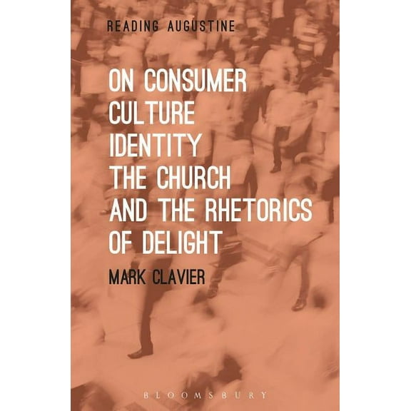 Reading Augustine On Consumer Culture, Identity, the Church and the Rhetorics of Delight, (Hardcover)