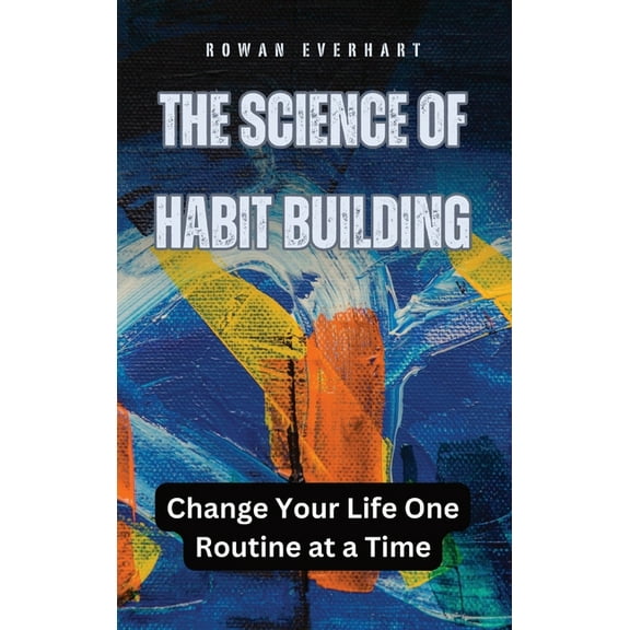 The Science of Habit Building: Change Your Life One Routine at a Time, (Hardcover)