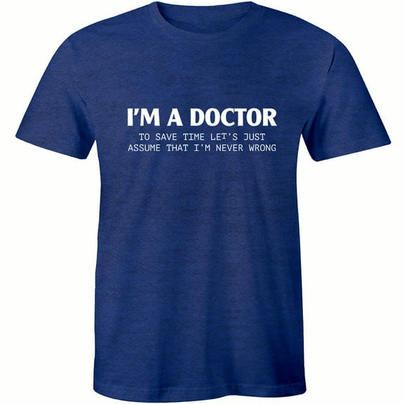 I'm A Doctor To Save Time Let's Just Assume That I'm Never Wrong Men T-Shirt