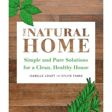 Cleaning House - The Natural Home : Simple, Pure Cleaning Solutions and Recipes for a Healthy House