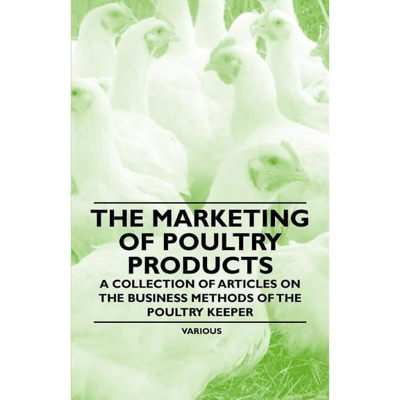 The Marketing of Poultry Products - A Collection of Articles on the Business Methods of the Poultry Keeper