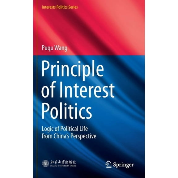 Interests Politics Principle of Interest Politics: Logic of Political Life from China's Perspective, (Hardcover)