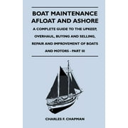 Boat Maintenance Afloat and Ashore - A Complete Guide to the Upkeep, Overhaul, Buying and Selling, Repair and Improvement of Boats and Motors - Part III  Paperback  1447411862 9781447411864 Charles F.