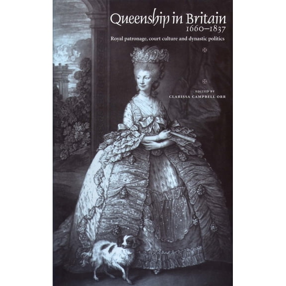 Queenship in Britain 1660-1837: Royal Patronage, Court Culture and Dynastic Politics, (Paperback)