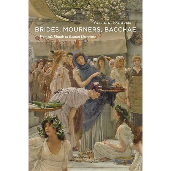 Brides, Mourners, Bacchae: Women's Rituals in Roman Literature (Hardcover)