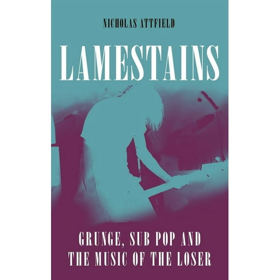 Lamestains: Grunge, Sub Pop and the Music of the Loser, (Hardcover)