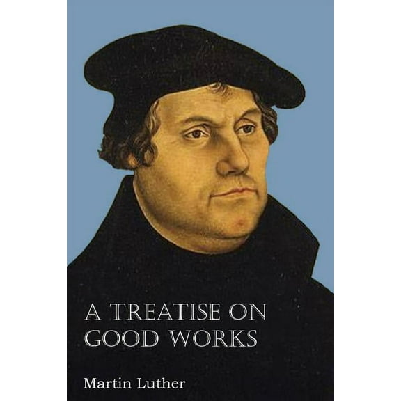 A Treatise on Good Works (Paperback)