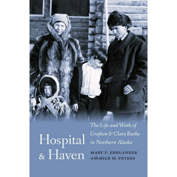 Hospital and Haven: The Life and Work of Grafton and Clara Burke in Northern Alaska, (Hardcover)