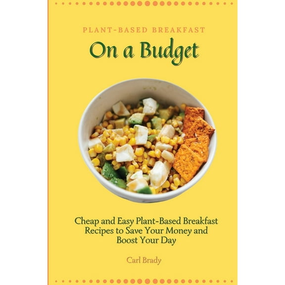 Plant-Based Breakfast on a Budget: Cheap and Easy Plant-Based Breakfast Recipes to Save Your Money and Boost Your Day, (Paperback)