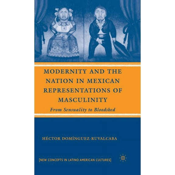 New Directions in Latino American Cultur Modernity and the Nation in Mexican Representations of Masculinity: From Sensuality to Bloodshed, (Hardcover)