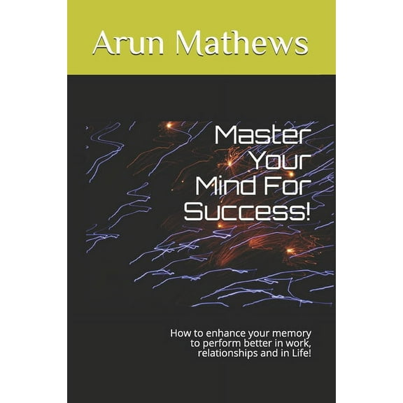 Master Your Mind For Success!: How to enhance your memory to perform better in work, relationships and in Life! (Paperback)