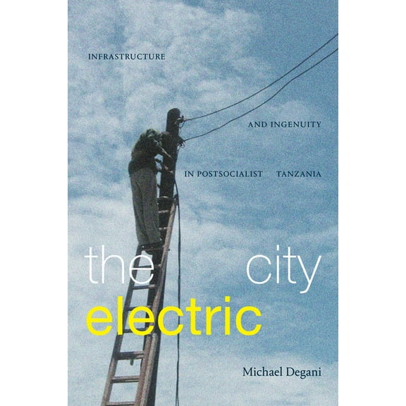 The City Electric: Infrastructure and Ingenuity in Postsocialist Tanzania, (Paperback)