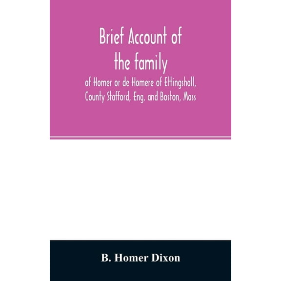 Brief account of the family of Homer or de Homere of Ettingshall, County Stafford, Eng. and Boston, Mass, (Paperback)