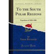To the South Polar Regions: Expedition of 1898-1900 (Classic Reprint)