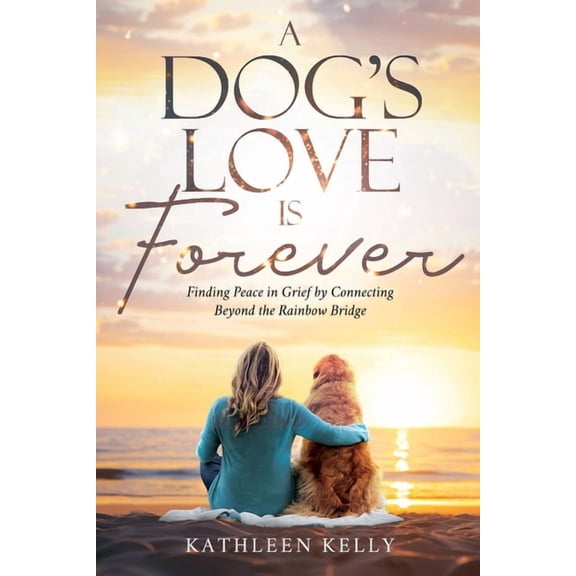 A Dog's Love Is Forever: Finding Peace in Grief by Connecting Beyond the Rainbow Bridge, (Paperback)