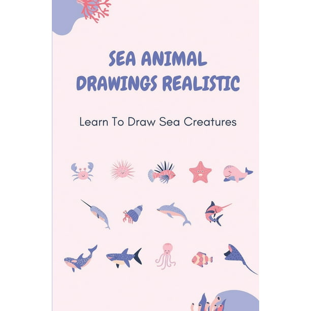 Sea Animal Drawings Realistic : Learn To Draw Sea Creatures: Under The Sea  Drawing Easy (Paperback) 