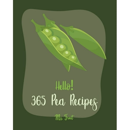 Pea Recipes: Hello! 365 Pea Recipes: Best Pea Cookbook Ever For Beginners [Asian Salad Cookbook, Cabbage Soup Recipe, Summer Salads Cookbook, Quinoa Salad Book, Green Pea Cookbook, English Pea (The Best Summer Salad Recipes)