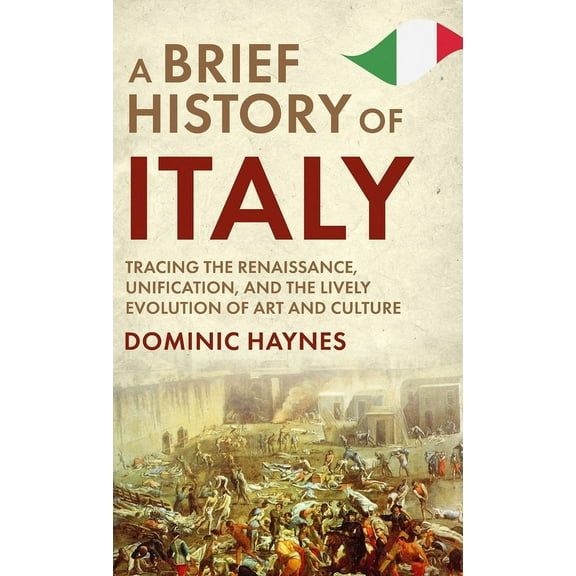A Brief History of Italy: Tracing the Renaissance, Unification, and the Lively Evolution of Art and Culture, (Hardcover)