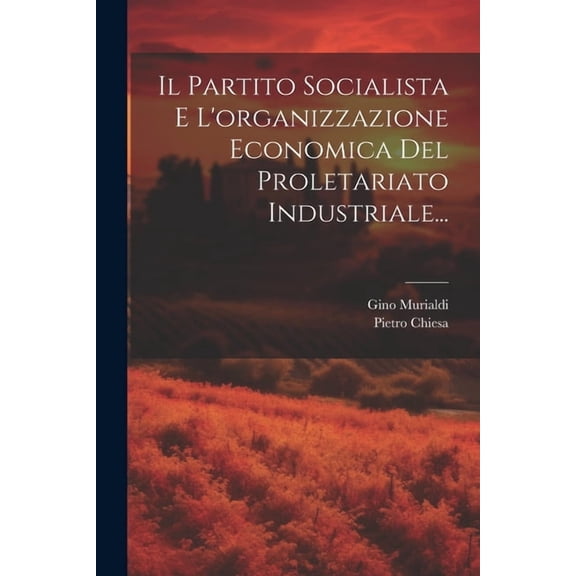 Il Partito Socialista E L'organizzazione Economica Del Proletariato Industriale..., (Paperback)