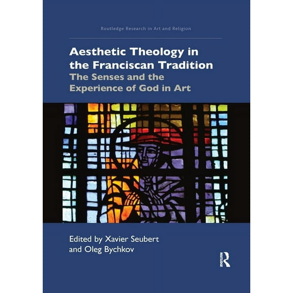 Routledge Research in Art and Religion Aesthetic Theology in the Franciscan Tradition: The Senses and the Experience of God in Art, (Paperback)