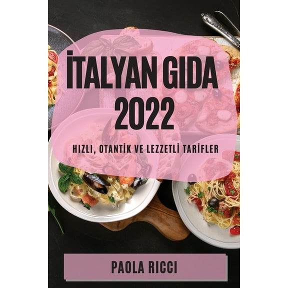 İtalyan Gida 2022: Hizli, Otantİk Ve Lezzetlİ Tarİfler, (Paperback)