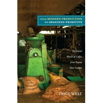 From Modern Production to Imagined Primitive: The Social World of Coffee from Papua New Guinea, (Paperback)