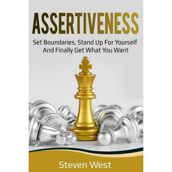 Assertiveness: Set Boundaries, Stand Up for Yourself, and Finally Get What You Want (Paperback) by Steven West