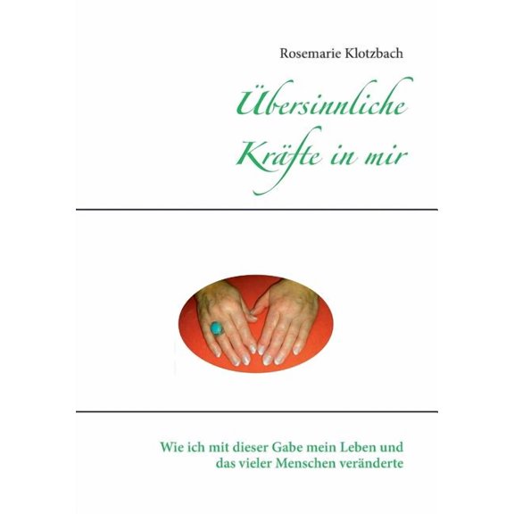 Ãbersinnliche KrÃ¤fte in mir: Wie ich mit dieser Gabe mein Leben und das vieler Menschen verÃ¤nderte, (Paperback)