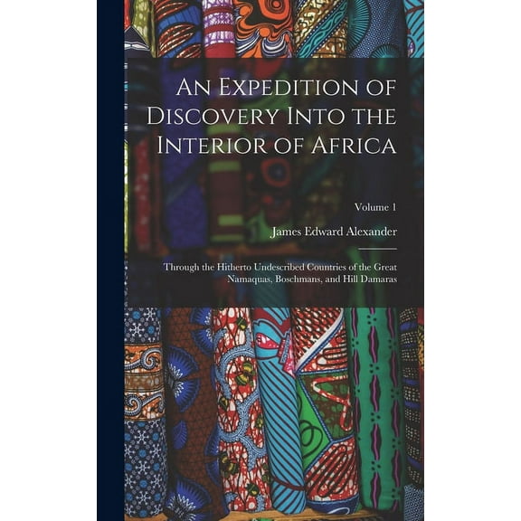 An Expedition of Discovery Into the Interior of Africa : Through the Hitherto Undescribed Countries of the Great Namaquas, Boschmans, and Hill Damaras; Volume 1 (Hardcover)