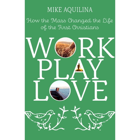 Work Play Love : How the Mass Changed the Life of the First Christians (Paperback)